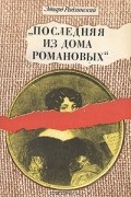 Эдвард Радзинский - "Последняя из дома Романовых"