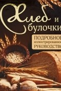 Д. Д. Дарина - Хлеб и булочки. Подробное иллюстрированное руководство