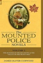 James Oliver Curwood - The Mounted Police Novels: Volume 2-The Honour of the Big Snows &amp; the Valley of the Silent Men