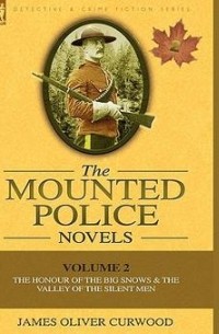 James Oliver Curwood - The Mounted Police Novels: Volume 2-The Honour of the Big Snows & the Valley of the Silent Men