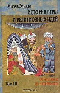 Мирча Элиаде - История веры и религиозных идей. Том III. От Магомета до реформации