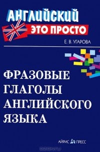 Е. В. Угарова - Фразовые глаголы английского языка