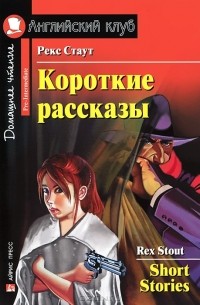 Рекс Тодхантер Стаут - Rex Stout: Short Stories / Рекс Стаут. Короткие рассказы (сборник)