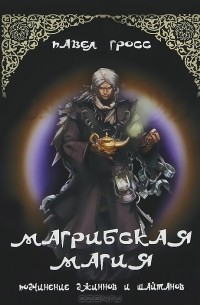 Павел Гросс - Магрибская магия. Подчинение джинов и шайтанов