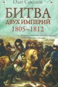 Олег Соколов - Битва двух империй. 1805-1812