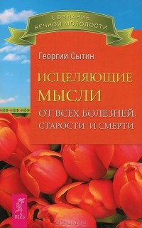 Георгий  Сытин - Исцеляющие мысли от всех болезней, старости и смерти