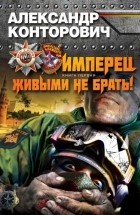 Александр Конторович - Имперец. Книга 1. Живыми не брать!