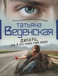 Татьяна Веденская - Дикарь, или Я все равно тебя найду