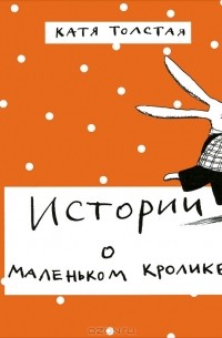Катя Толстая - Истории о маленьком кролике