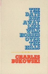 Charles Bukowski - The Days Run Away Like Wild Horses Over the Hills