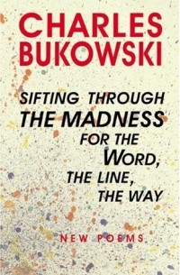 Charles Bukowski - Sifting Through the Madness for the Word, the Line, the Way