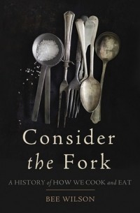 Bee Wilson - Consider the Fork: A History of How We Cook and Eat