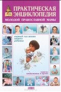  - Практическая энциклопедия молодой православной мамы. Первый год жизни вашего ребенка