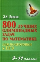 Эдуард Балаян - 800 лучших олимпиадных задач по математике для подготовки к ЕГЭ. 9-11 классы