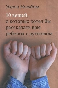 Эллен Нотбом - 10 вещей, о которых хотел бы рассказать вам ребенок с аутизмом