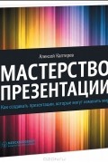 Алексей Каптерев - Мастерство презентации. Как создавать презентации, которые могут изменить мир