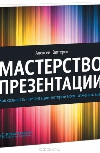 Алексей Каптерев - Мастерство презентации. Как создавать презентации, которые могут изменить мир