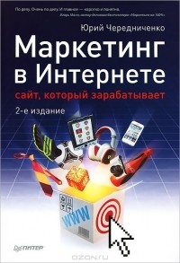 Юрий Чередниченко - Маркетинг в Интернете. Сайт, который зарабатывает