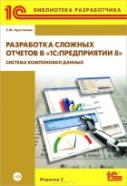 Е. Ю. Хрусталева - Разработка сложных отчетов в «1С:Предприятии 8». Система компоновки данных (+CD-ROM)