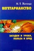 М. Я. Жолондз - Вегетарианство. Загадки и уроки, польза и вред