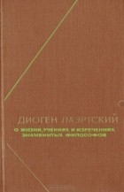 Диоген Лаэртский - О жизни, учениях и изречениях знаменитых философов