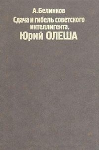 Аркадий Белинков - Сдача и гибель советского интеллигента. Юрий Олеша