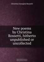  - New poems by Christina Rossetti, hitherto unpublished or uncollected