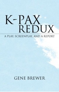Gene Brewer - K-PAX Redux: A Play, Screenplay And a Report