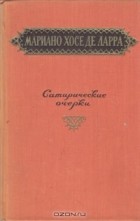 Мариано Хосе де Ларра - Сатирические очерки (сборник)