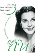 Вивьен Ли. Жизнь, рассказанная ею самой