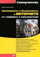 Денис Колисниченко - Анонимность и безопасность в Интернете. От &quot;чайника&quot; к пользователю
