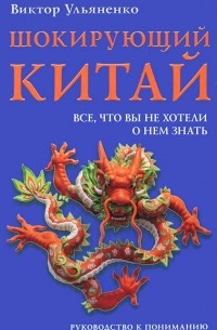 Виктор Ульяненко - Шокирующий Китай. Все, что вы не хотели о нем знать. Руководство к пониманию