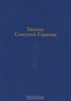 без автора - Неолит Северной Евразии