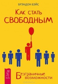 Брэндон Бэйс - Как стать свободным. Безграничные возможности