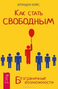 Брэндон Бэйс - Как стать свободным. Безграничные возможности