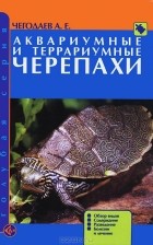 А. Е. Чегодаев - Аквариумные и террариумные черепахи. Обзор видов. Содержание. Разведение. Болезни и лечение