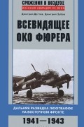  - Всевидящее око фюрера. Дальняя разведка люфтваффе на Восточном фронте. 1941-1943
