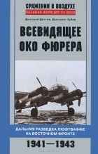  - Всевидящее око фюрера. Дальняя разведка люфтваффе на Восточном фронте. 1941-1943