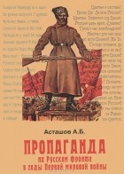 А. Б. Асташов - Пропаганда на Русском фронте в годы Первой мировой войны