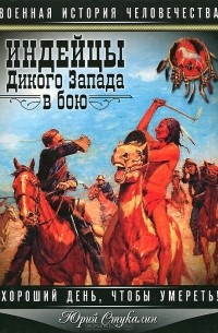 Юрий Стукалин - Индейцы Дикого Запада в бою. "Хороший день, чтобы умереть!"