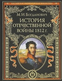 М. И. Богданович - История Отечественной войны 1812 г.