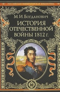 М. И. Богданович - История Отечественной войны 1812 г.