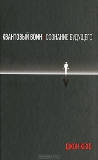 Джон Кехо - Квантовый воин. Создание будущего