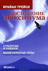 Брайан Трейси - Достижение максимума. Стратегии и навыки, которые разбудят ваши скрытые силы и помогут вам достичь успеха