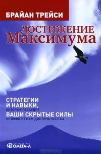 Достижение максимума. Стратегии и навыки, которые разбудят ваши скрытые силы и помогут вам достичь успеха