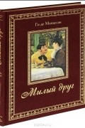 Ги де Мопассан - Милый друг (подарочное издание)