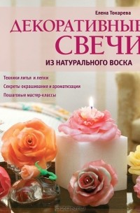 Елена Токарева - Декоративные свечи из натурального воска