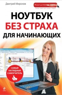 Дмитрий Миронов - Ноутбук без страха для начинающих. Самый наглядный самоучитель