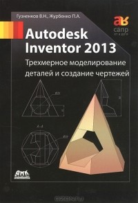  - Autodesk Inventor 2013. Трехмерное моделирование деталей и создание чертежей