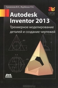  - Autodesk Inventor 2013. Трехмерное моделирование деталей и создание чертежей